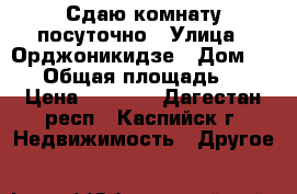 Сдаю комнату посуточно › Улица ­ Орджоникидзе › Дом ­ 28 › Общая площадь ­ 8 › Цена ­ 1 000 - Дагестан респ., Каспийск г. Недвижимость » Другое   